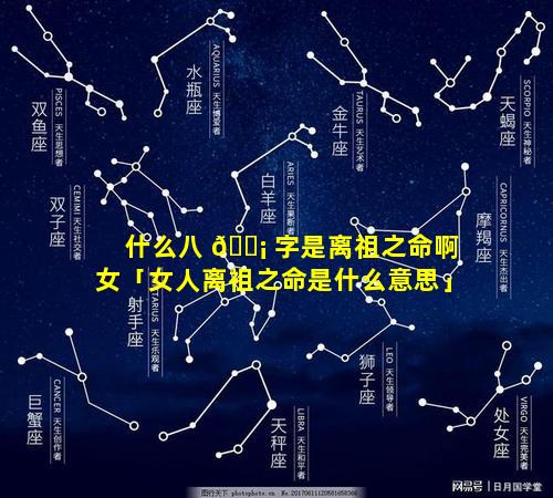 什么八 🐡 字是离祖之命啊女「女人离祖之命是什么意思」